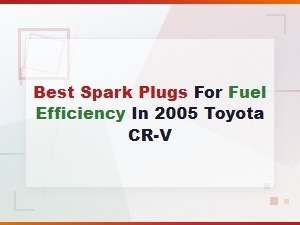 Best Spark Plugs for Fuel Efficiency in 2005 Toyota Cr-V – Top Picks
