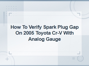 How to Verify Spark Plug Gap on a 2005 Toyota Cr-V Using an Analog Gauge