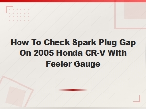 How to Check and Set Spark Plug Gap on a 2005 Honda Cr-V Using a Feeler Gauge