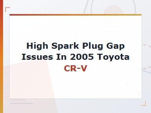 Symptoms of High Spark Plug Gap in a 2005 Toyota Cr-V