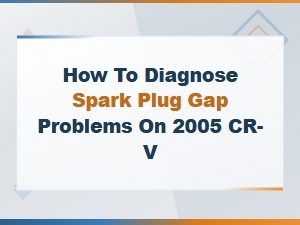 Symptoms of Incorrect Spark Plug Gap on a 2005 Honda Cr-V and How to Diagnose Them
