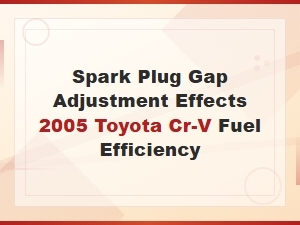 Spark Plug Gap Adjustment Effects 2005 Toyota Cr-V Fuel Efficiency