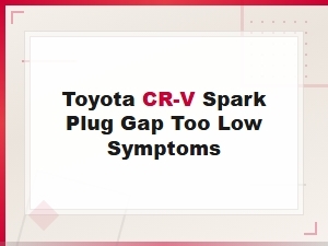 Symptoms of Too-Low Spark Plug Gap in Toyota Cr-V